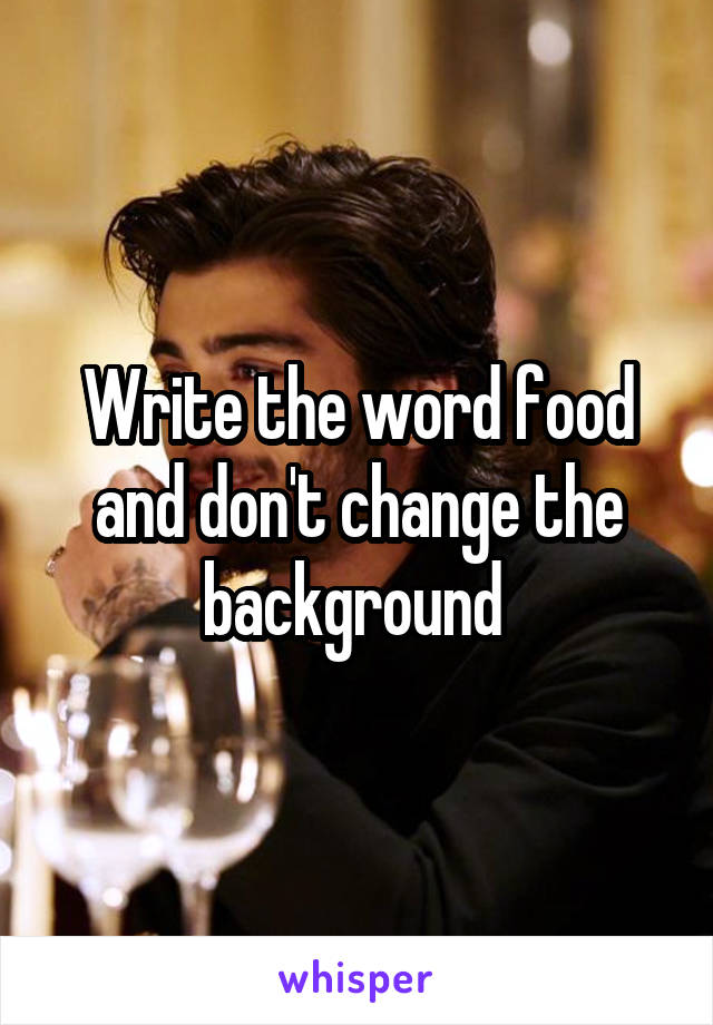 Write the word food and don't change the background 