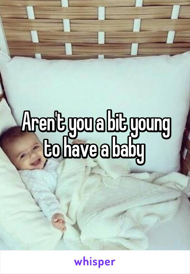 Aren't you a bit young to have a baby 