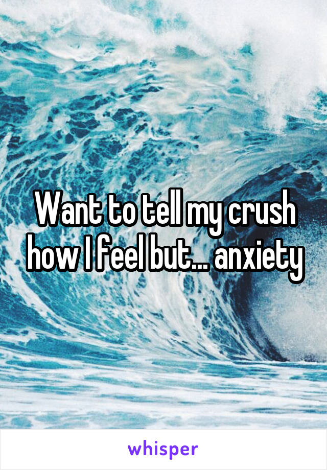 Want to tell my crush how I feel but... anxiety