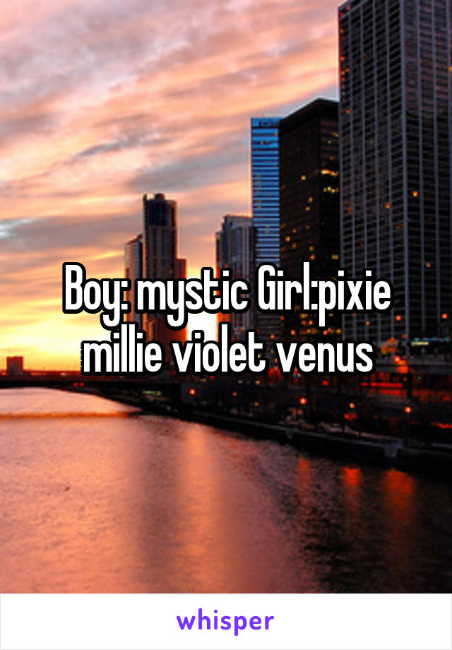 Boy: mystic Girl:pixie millie violet venus