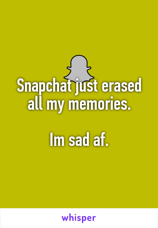 Snapchat just erased all my memories.

Im sad af.