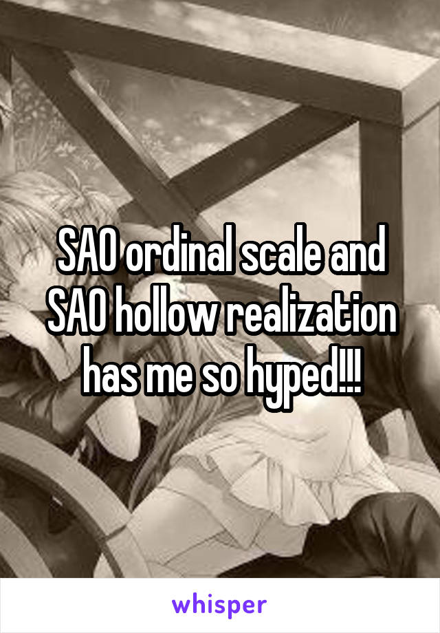 SAO ordinal scale and SAO hollow realization has me so hyped!!!