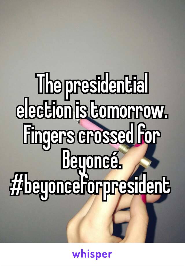 The presidential election is tomorrow. Fingers crossed for Beyoncé.  #beyonceforpresident 