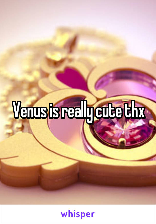 Venus is really cute thx