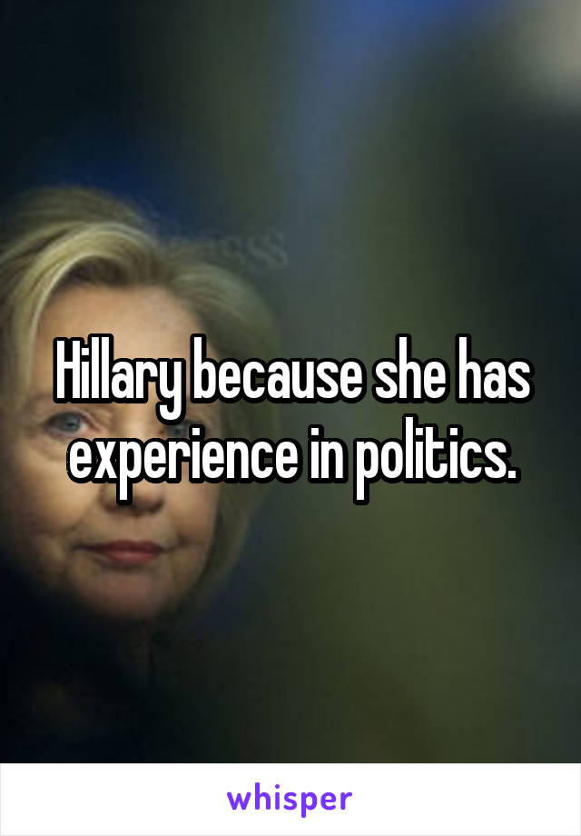 Hillary because she has experience in politics.