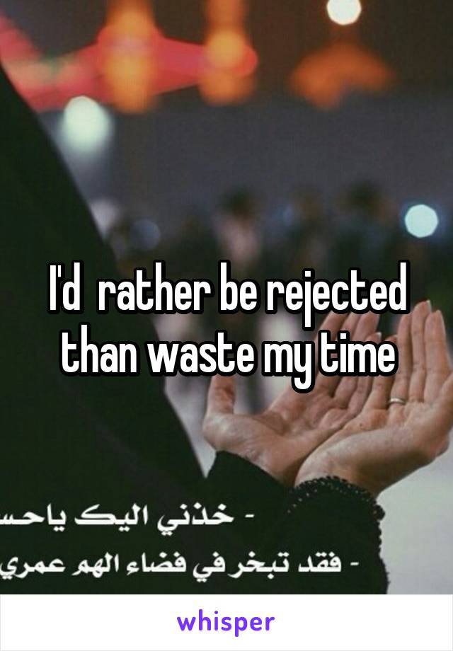 I'd  rather be rejected than waste my time