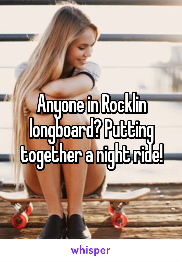 Anyone in Rocklin longboard? Putting together a night ride!