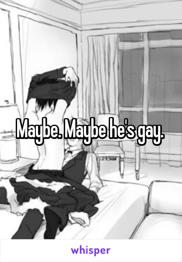 Maybe. Maybe he's gay. 