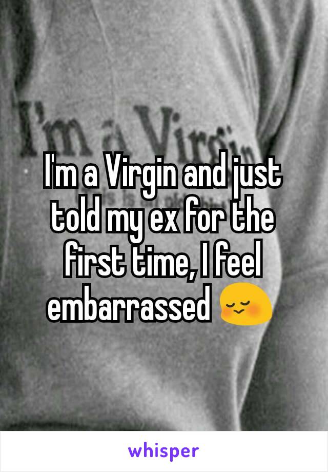 I'm a Virgin and just told my ex for the first time, I feel embarrassed 😳 