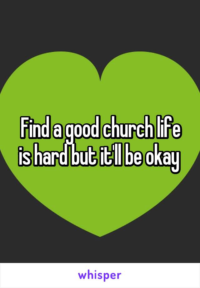 Find a good church life is hard but it'll be okay 