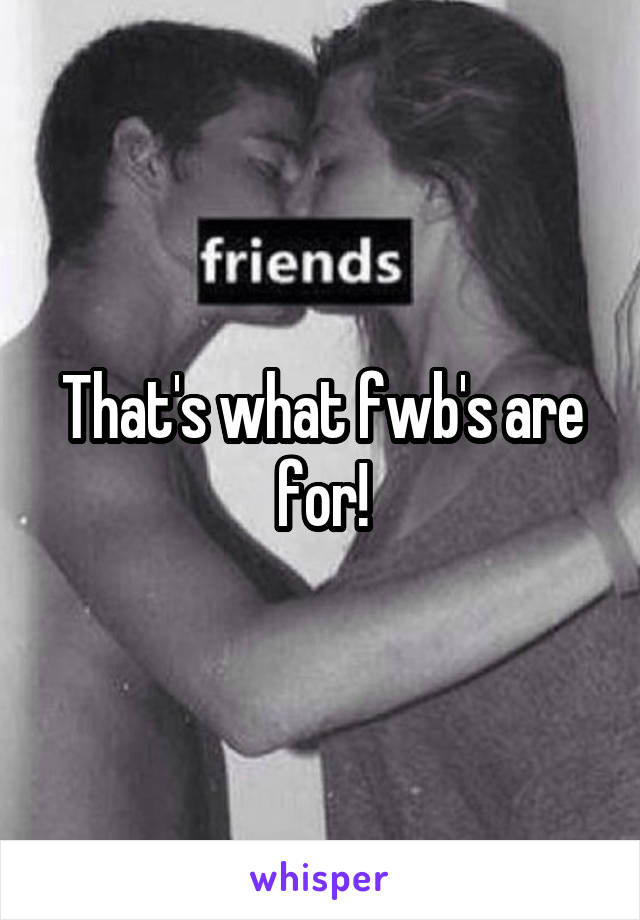 That's what fwb's are for!