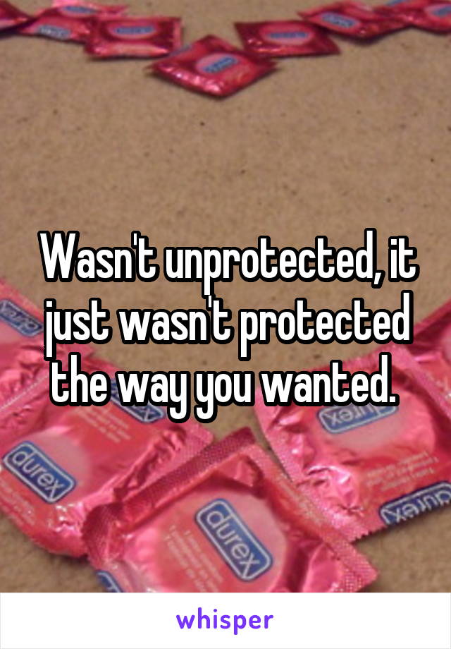 Wasn't unprotected, it just wasn't protected the way you wanted. 