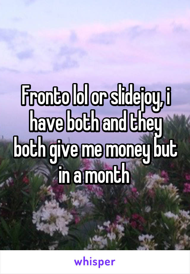 Fronto lol or slidejoy, i have both and they both give me money but in a month 