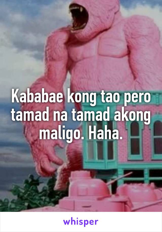 Kababae kong tao pero tamad na tamad akong maligo. Haha.