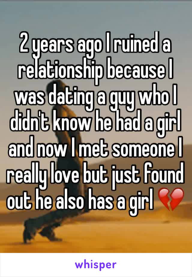 2 years ago I ruined a relationship because I was dating a guy who I didn't know he had a girl and now I met someone I really love but just found out he also has a girl 💔