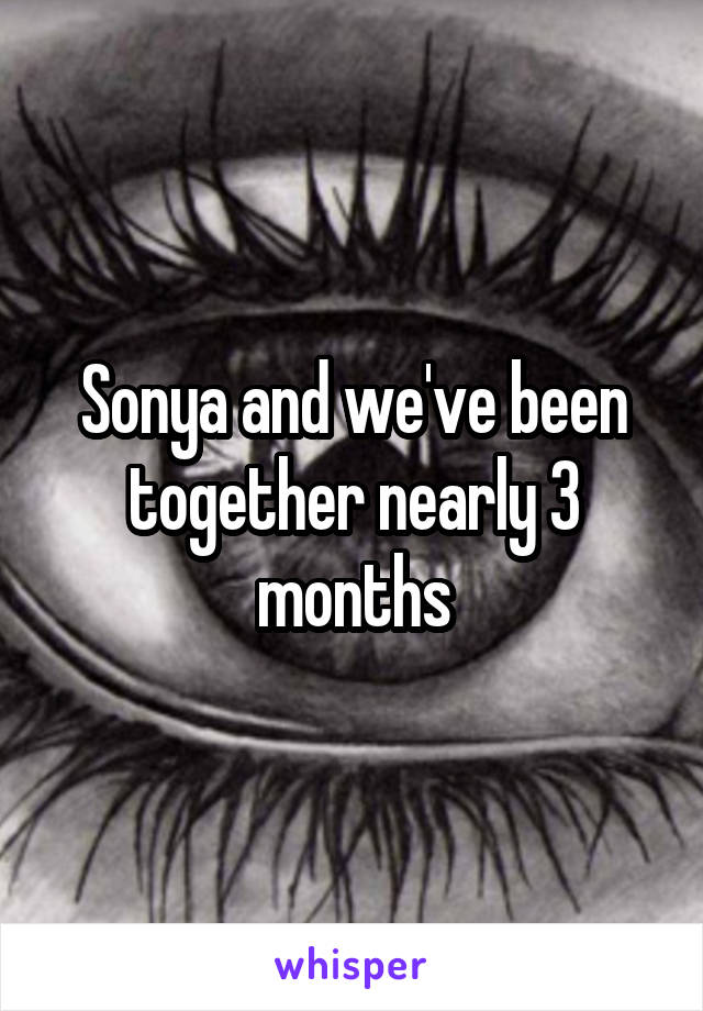 Sonya and we've been together nearly 3 months