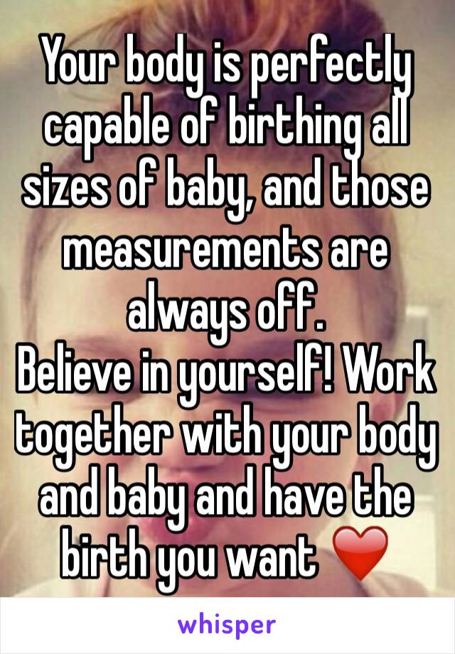 Your body is perfectly capable of birthing all sizes of baby, and those measurements are always off.
Believe in yourself! Work together with your body and baby and have the birth you want ❤️