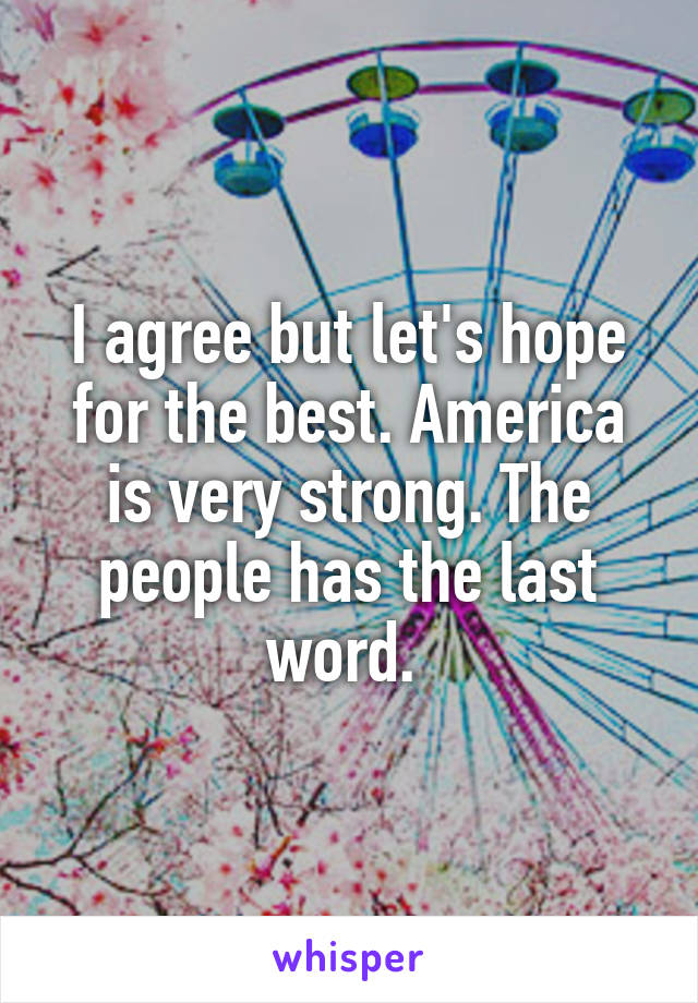 I agree but let's hope for the best. America is very strong. The people has the last word. 