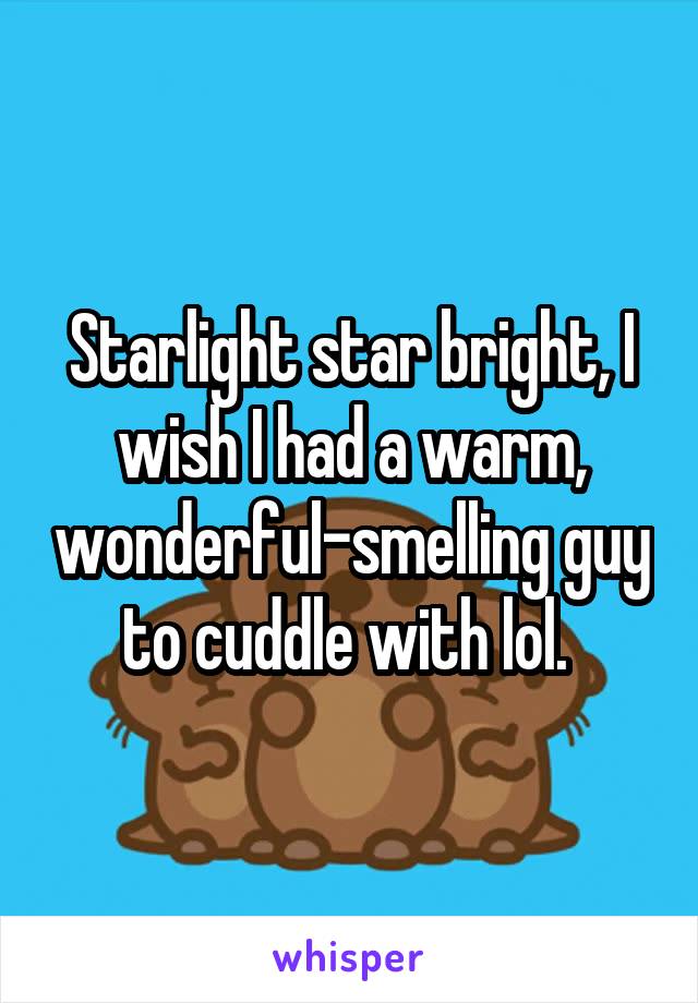 Starlight star bright, I wish I had a warm, wonderful-smelling guy to cuddle with lol. 