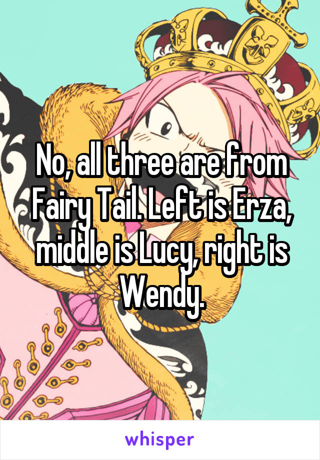 No, all three are from Fairy Tail. Left is Erza, middle is Lucy, right is Wendy.