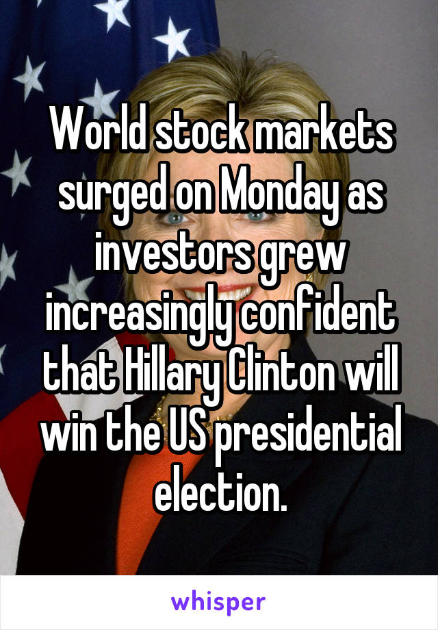 World stock markets surged on Monday as investors grew increasingly confident that Hillary Clinton will win the US presidential election.