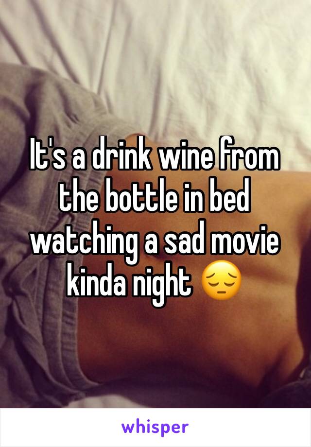 It's a drink wine from the bottle in bed watching a sad movie kinda night 😔