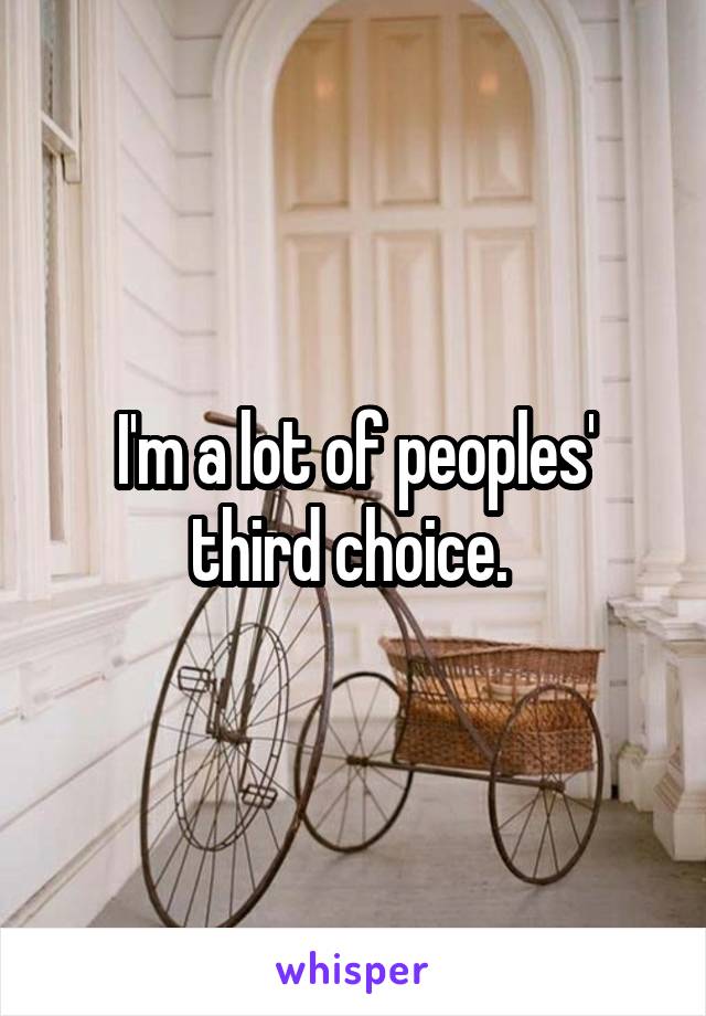 I'm a lot of peoples' third choice. 