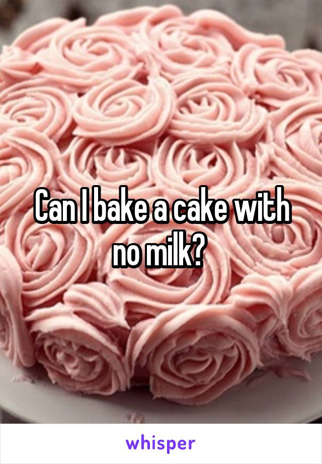 Can I bake a cake with no milk? 