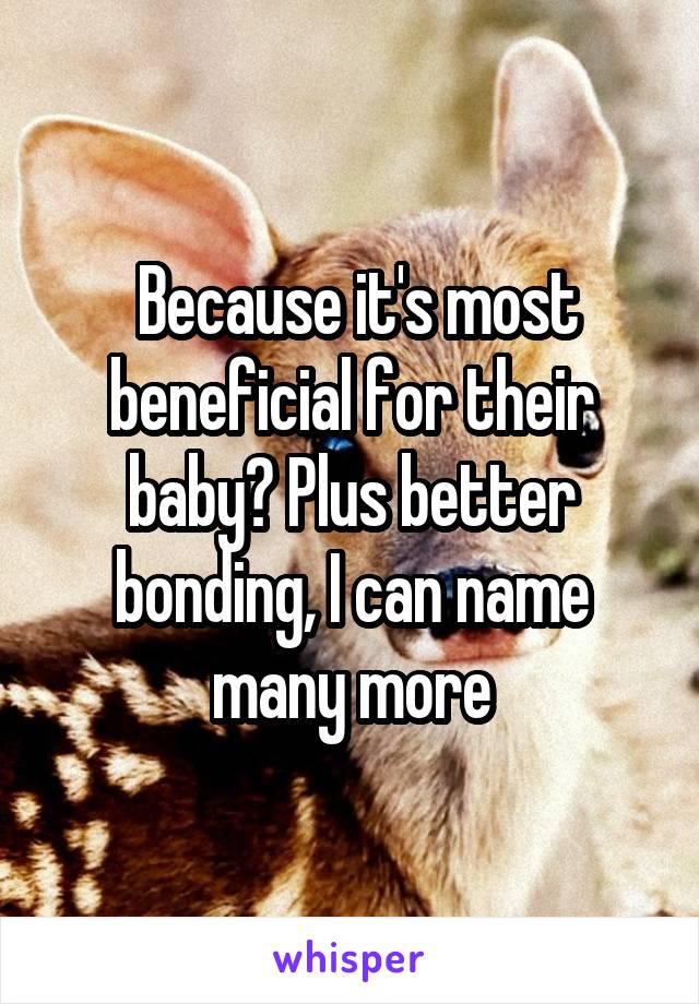  Because it's most beneficial for their baby? Plus better bonding, I can name many more