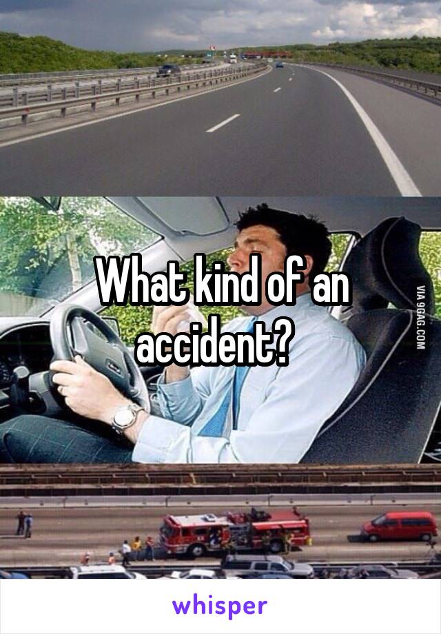 What kind of an accident?  
