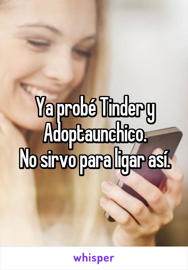 Ya probé Tinder y Adoptaunchico.
No sirvo para ligar así.