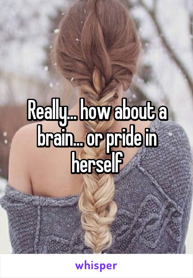 Really... how about a brain... or pride in herself