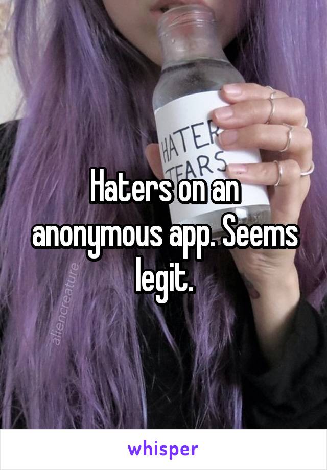 Haters on an anonymous app. Seems legit.