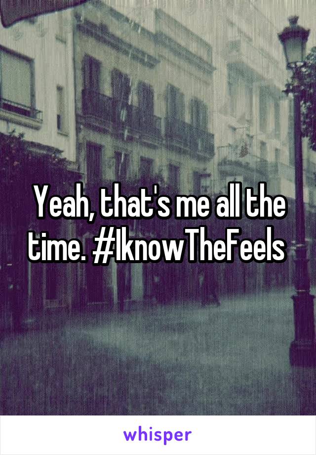 Yeah, that's me all the time. #IknowTheFeels 