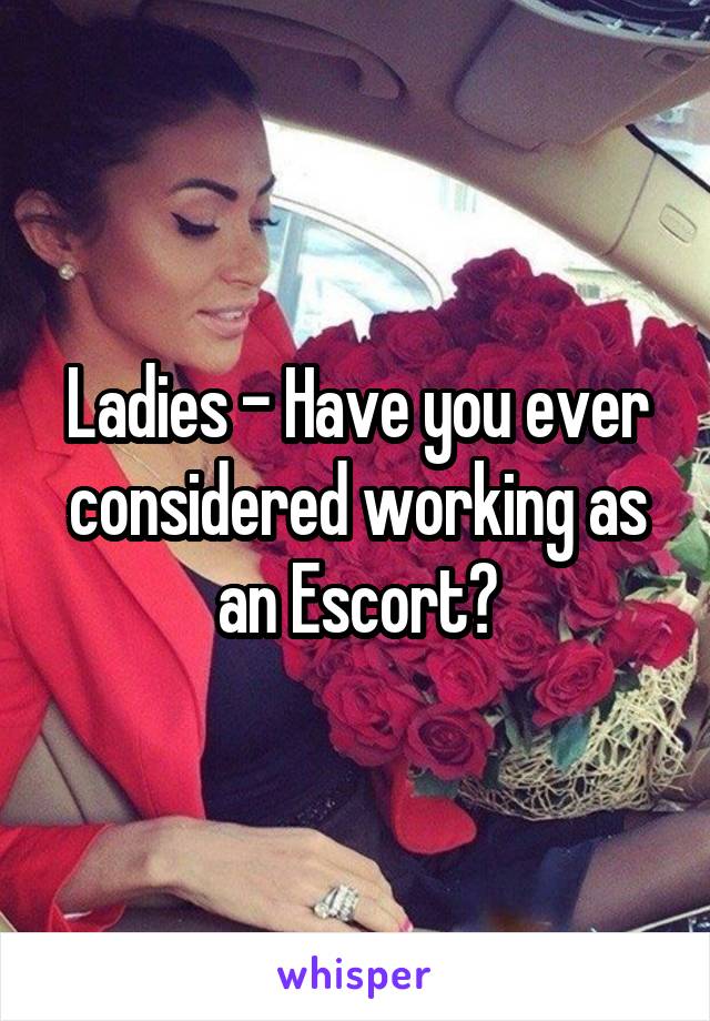 Ladies - Have you ever considered working as an Escort?