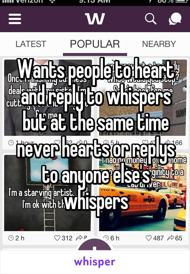 Wants people to heart and reply to whispers
but at the same time never hearts or replys to anyone else's whispers