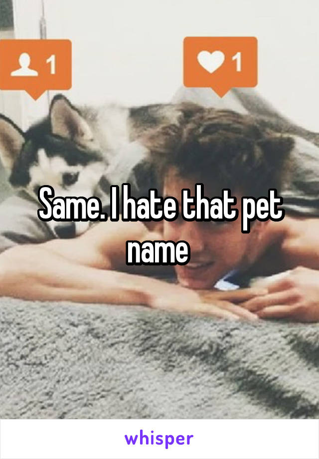 Same. I hate that pet name 