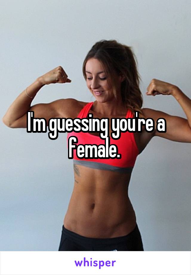 I'm guessing you're a female. 