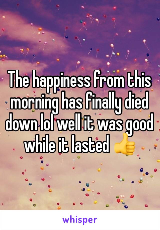 The happiness from this morning has finally died down lol well it was good while it lasted 👍