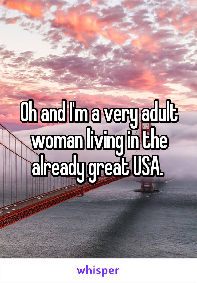 Oh and I'm a very adult woman living in the already great USA. 