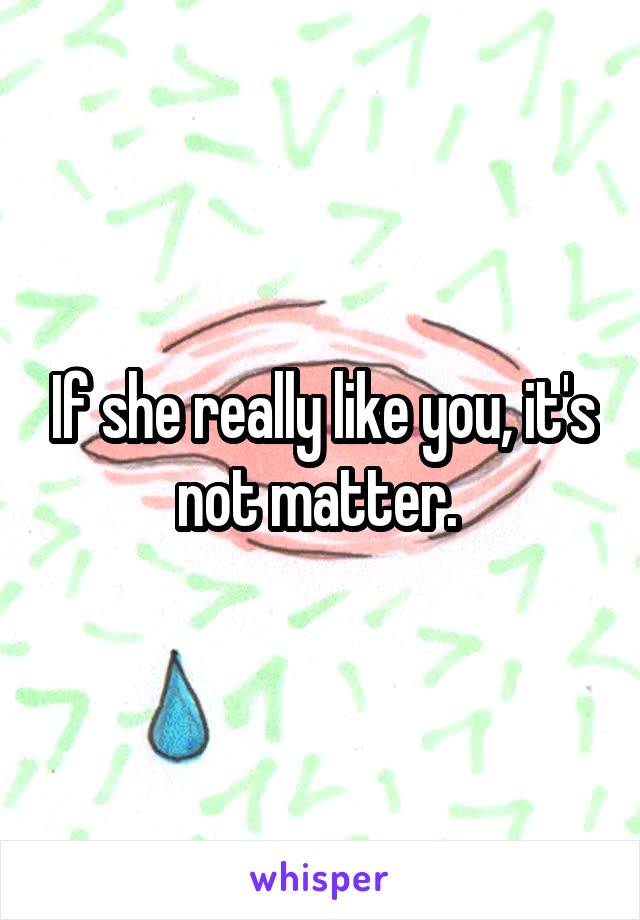 If she really like you, it's not matter. 