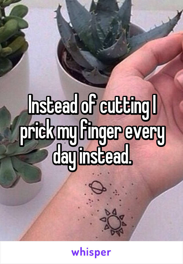 Instead of cutting I prick my finger every day instead.