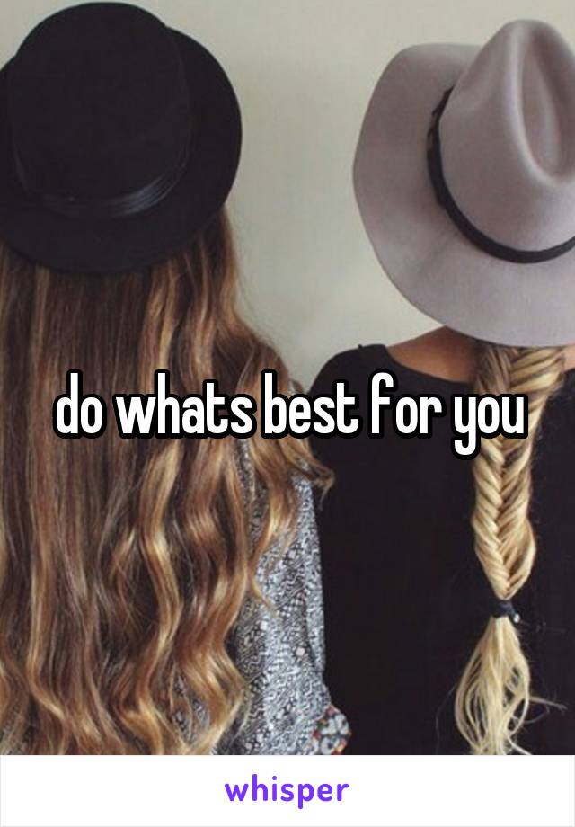 do whats best for you