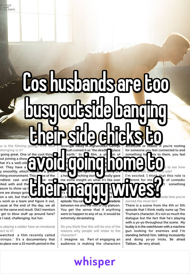 Cos husbands are too busy outside banging their side chicks to avoid going home to their naggy wives?