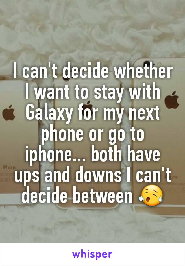 I can't decide whether I want to stay with Galaxy for my next phone or go to iphone... both have ups and downs I can't decide between 😥