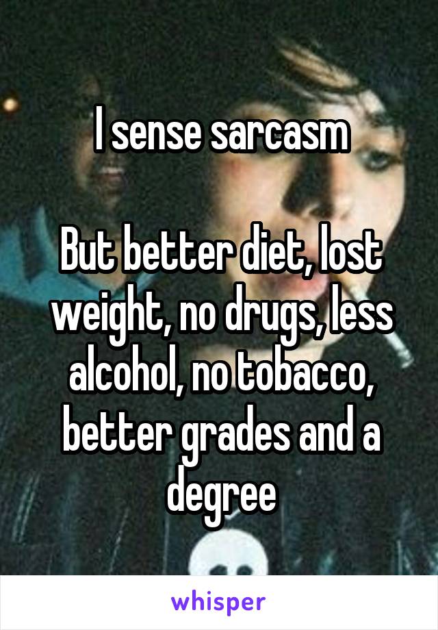 I sense sarcasm

But better diet, lost weight, no drugs, less alcohol, no tobacco, better grades and a degree