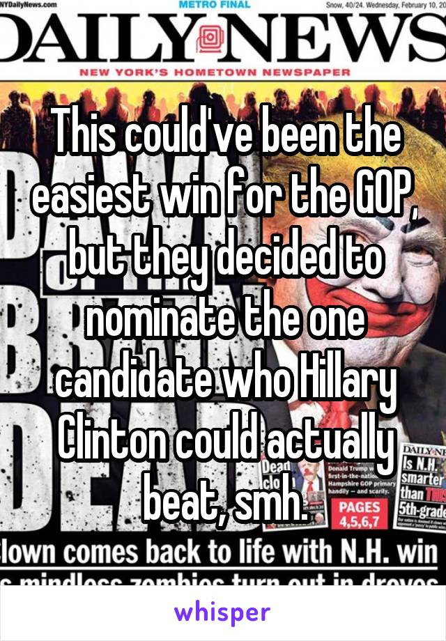 This could've been the easiest win for the GOP, but they decided to nominate the one candidate who Hillary Clinton could actually beat, smh.