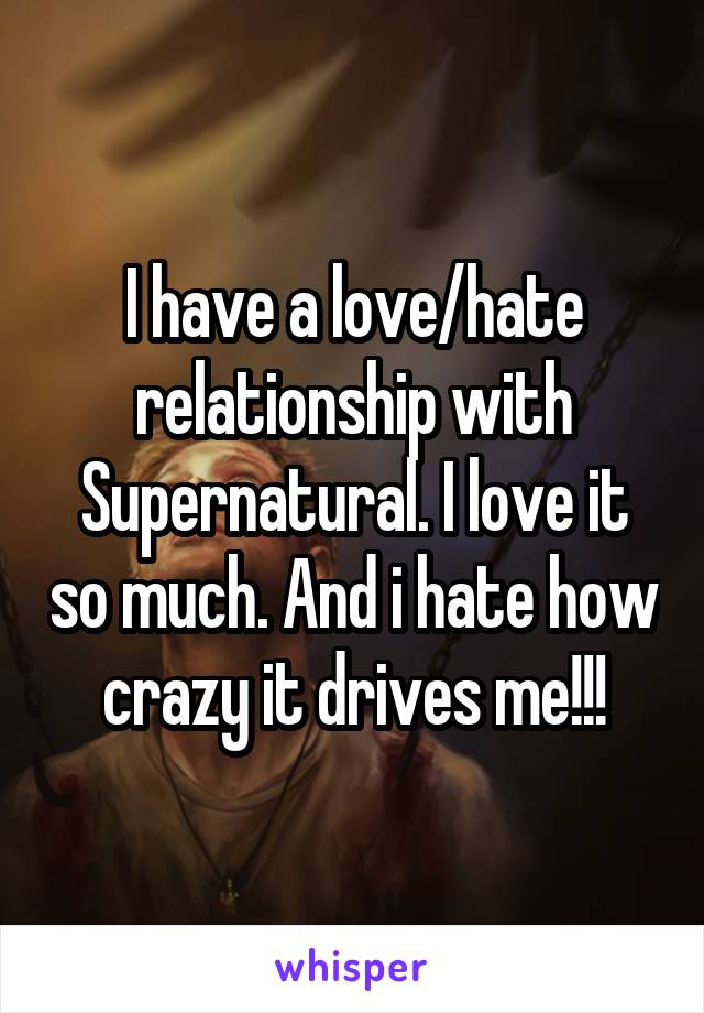 I have a love/hate relationship with Supernatural. I love it so much. And i hate how crazy it drives me!!!