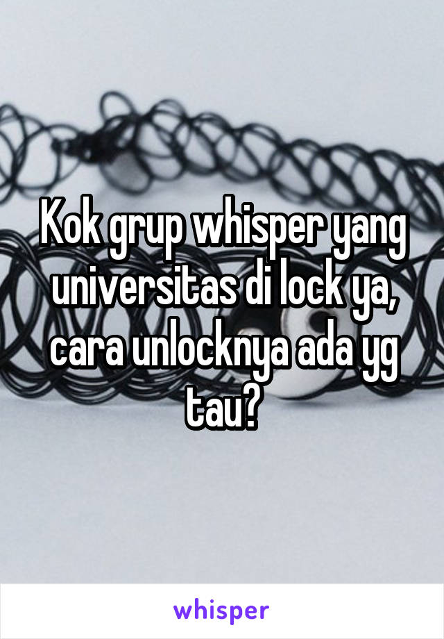 Kok grup whisper yang universitas di lock ya, cara unlocknya ada yg tau?