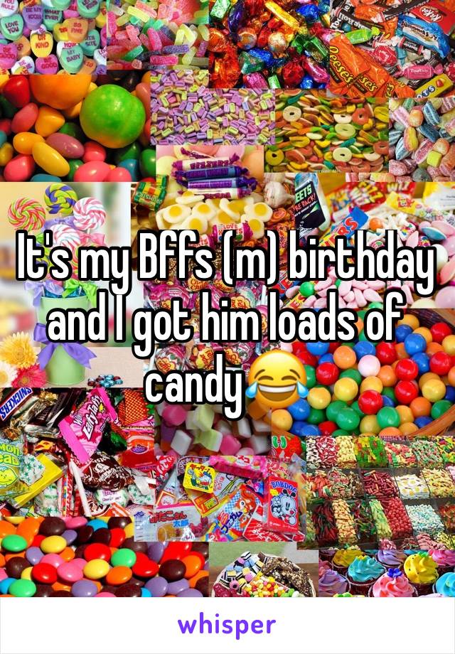 It's my Bffs (m) birthday and I got him loads of candy😂 